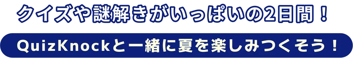 クイズや謎解きがいっぱいの2日間！QuizKnockと一緒に夏を楽しみつくそう！